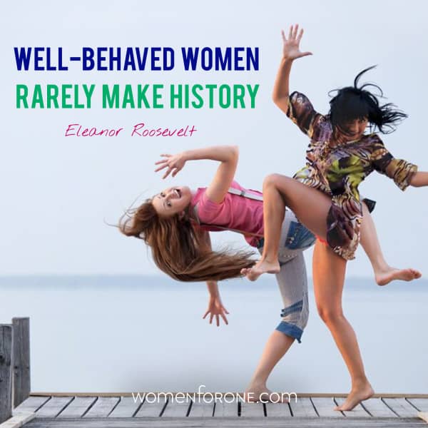 Well-behaved women rarely make history. - Eleanor Roosevelt