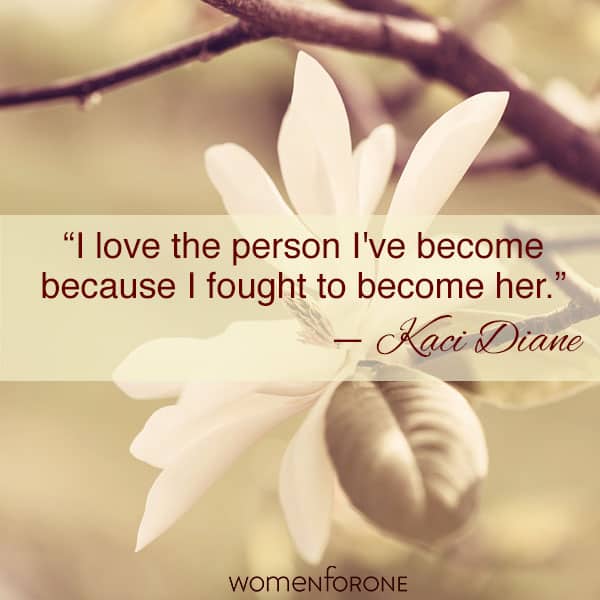 I love the person I've become, because I fought to become her. - Kaci Diane