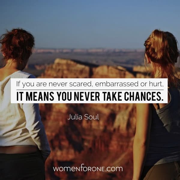 If you are never scared, embarrassed or hurt, it means you never take chances. - Julia Soul