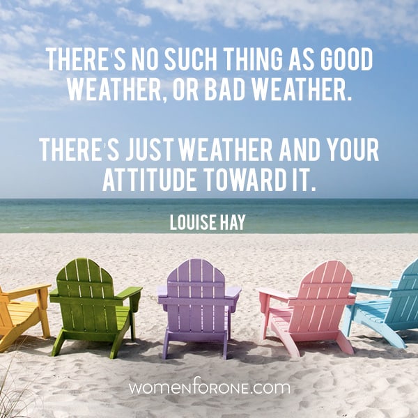 There’s no such thing as good weather, or bad weather. There’s just weather and your attitude towards it. - Louise Hay