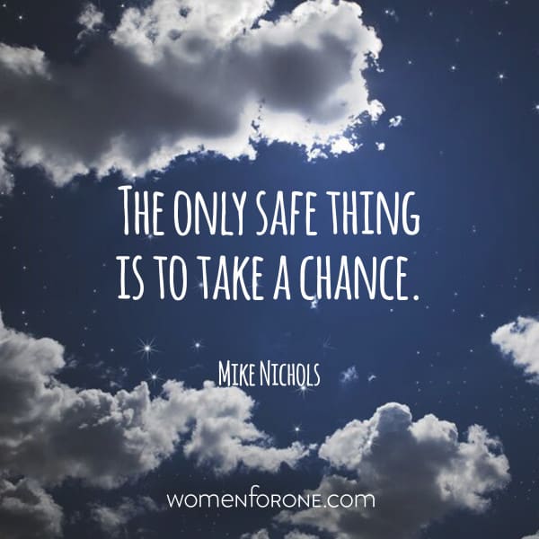 The only safe thing is to take a chance. - Mike Nichols