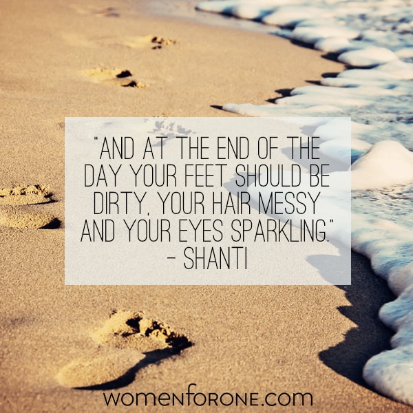 And at the end of the day your feet should be dirty, your hair messy and your eyes sparkling. - Shanti