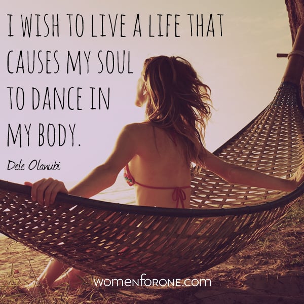 i wish to live a life that causes my soul to dance in my body. -Dele Olanubi