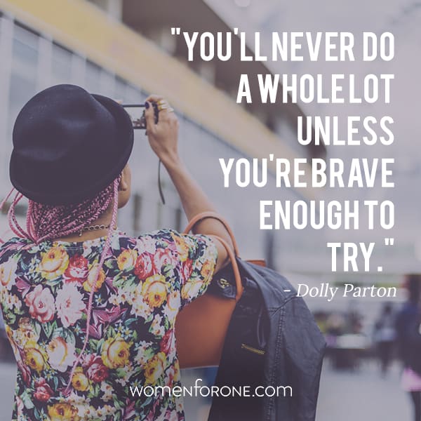 You'll never do a whole lot unless you're brave enough to try. -Dolly Parton