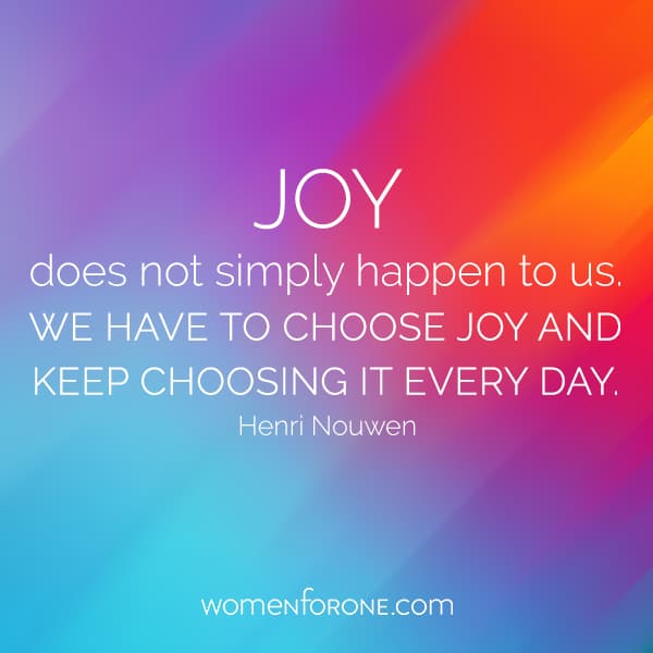 Joy does not simply happen to us. We have to choose joy and keep choosing it every day. -Henri Nouwen