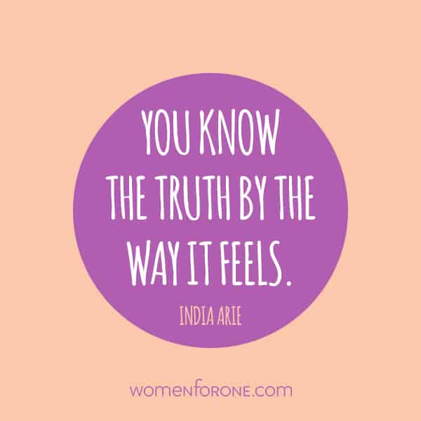 You know the truth by the way it feels. -India Arie