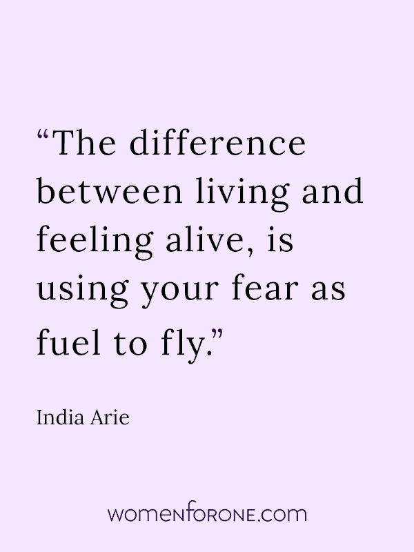The difference between living and feeling alive is using your fear as fuel to fly. - India Arie