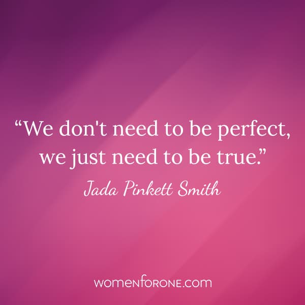 We don't need to be perfect, we just need to be true. -Jada Pinkett Smith