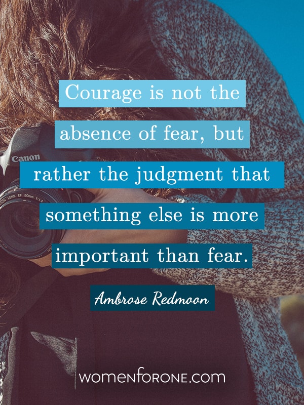 Courage is not the absence of fear, but rather the judgement that something else is more important than fear. - Ambrose Redmoon