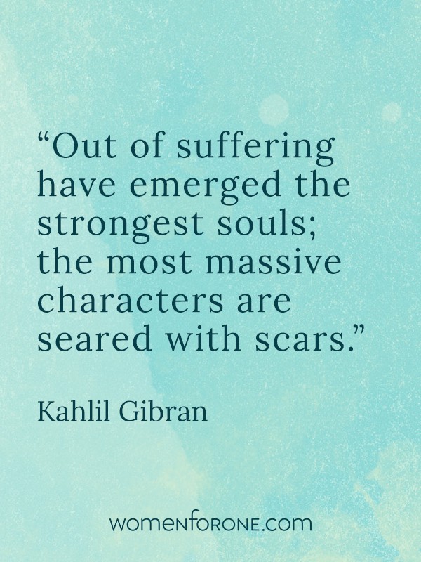 Out of suffering have emerged the strongest souls; the most massive characters are seared with scars. - Kahlil Gibran