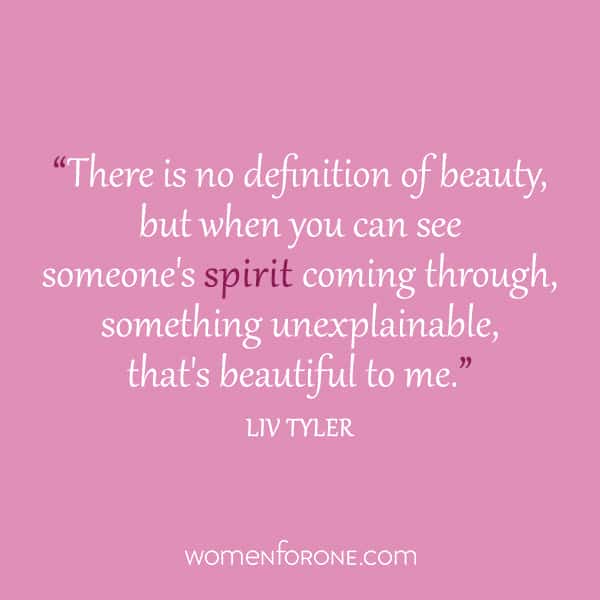 There is no definition of beauty, but when you can see someone's spirit coming through, something unexplainable, that's beautiful to me. -Liv Tyler