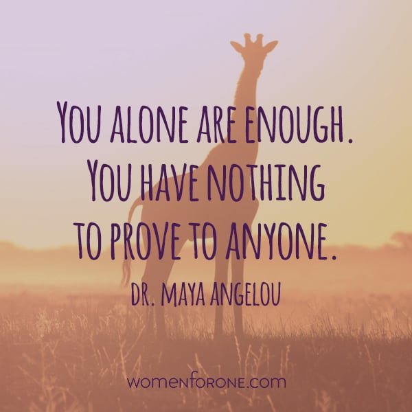 You alone are enough. You have nothing to prove to anyone. -Maya Angelou