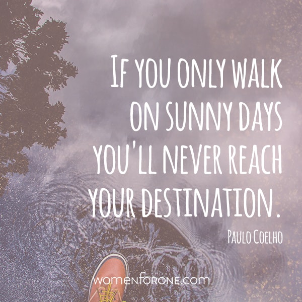 If you only walk on sunny days you'll never reach your destination. -Paulo Coelho