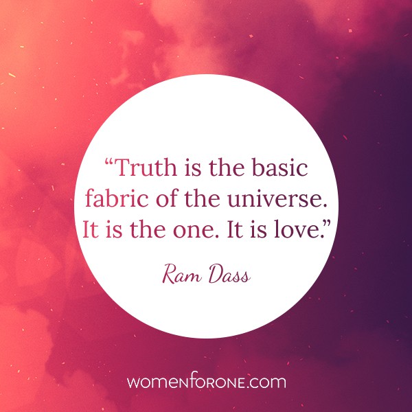 Truth is the basic fabric of the universe. It is the one. It is love. -Ram Dass