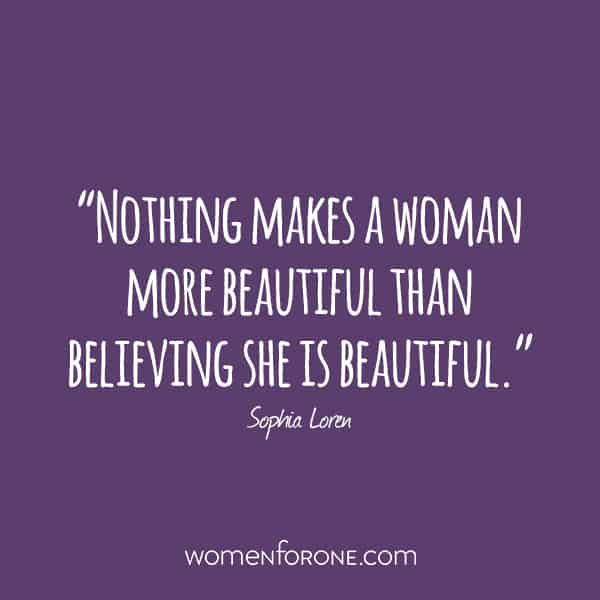 Nothing makes a woman more beautiful than believing she is beautiful. -Sophia Loren
