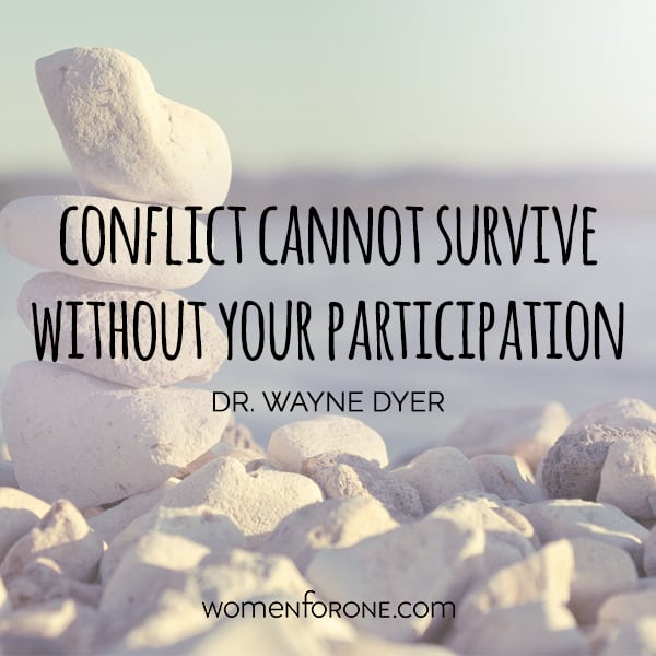 Conflict cannot survive without your participation. -Dr. Wayne Dyer