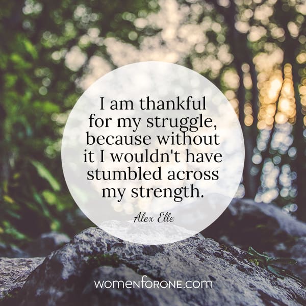 I am thankful for my struggle, because without it I wouldn't have stumbled across my strength. - Alex Elle