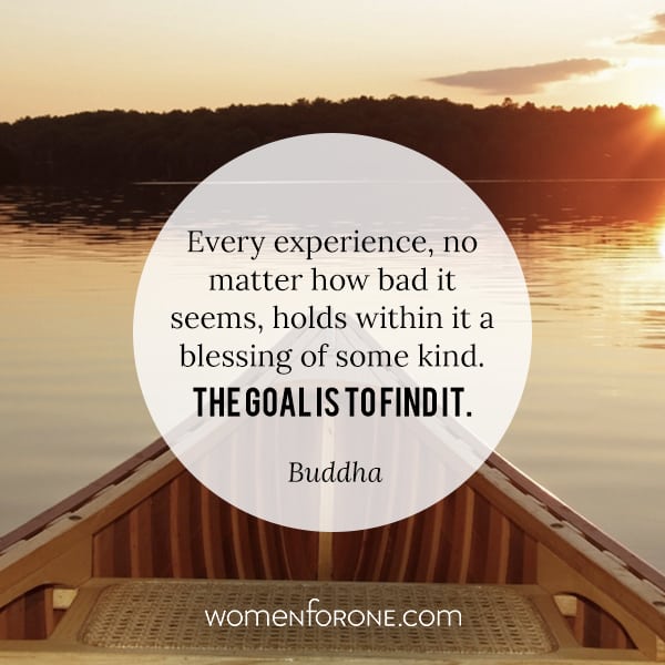 Every experience, no matter how bad it seems, holds within it a blessing of some kind. The goal is to find it. - Buddha