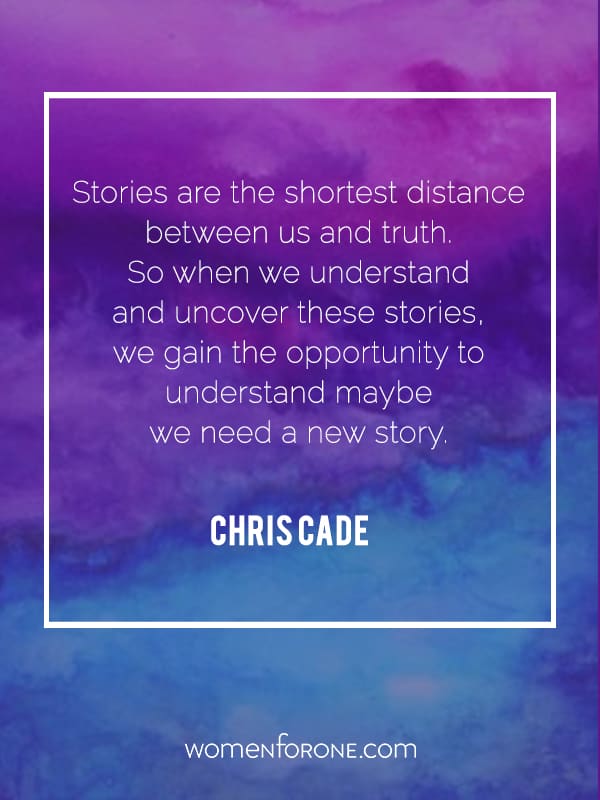 Stories are the shortest distance between us and truth. So when we understand and uncover these stories, we gain the opportunity to understand maybe we need a new story. - Chris Cade