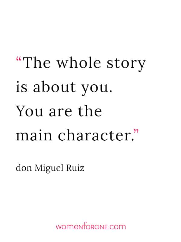 The whole story is about you. You are the main character. - don Miguel Ruiz