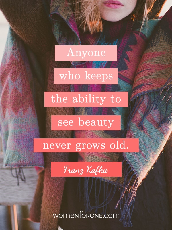 Anyone who keeps the ability to see beauty never grows old. - Franz Kafka