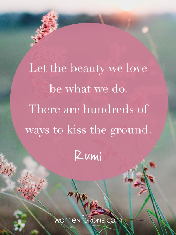 Let the beauty we love be what we do. There are hundreds of ways to kiss the ground. - Rumi