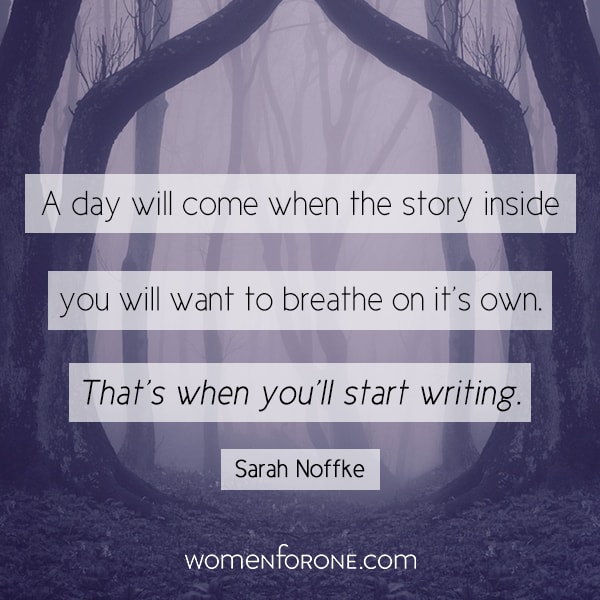 A day will come when the story inside you will want to breathe on its own. That's when you'll start writing. - Sarah Noffke