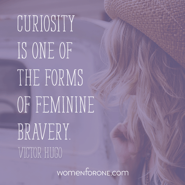 Curiosity is one of the forms of feminine bravery. - Victor Hugo