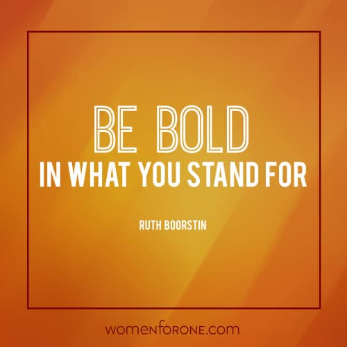 Be bold in what you stand for. - Ruth Boorstin