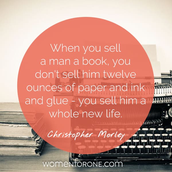 When you sell a man a book, you don't sell him twelve ounces of paper and ink and glue-- you sell him a whole new life. - Christopher Morley