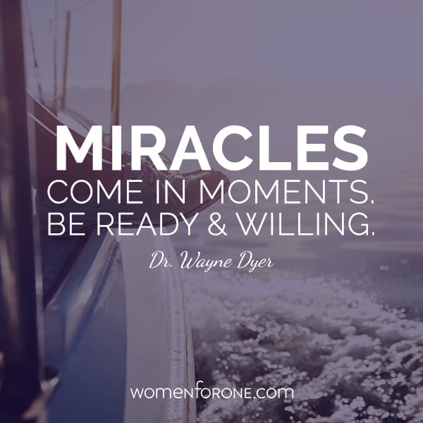 Miracles come in moments. Be ready and willing. - Dr. Wayne Dyer