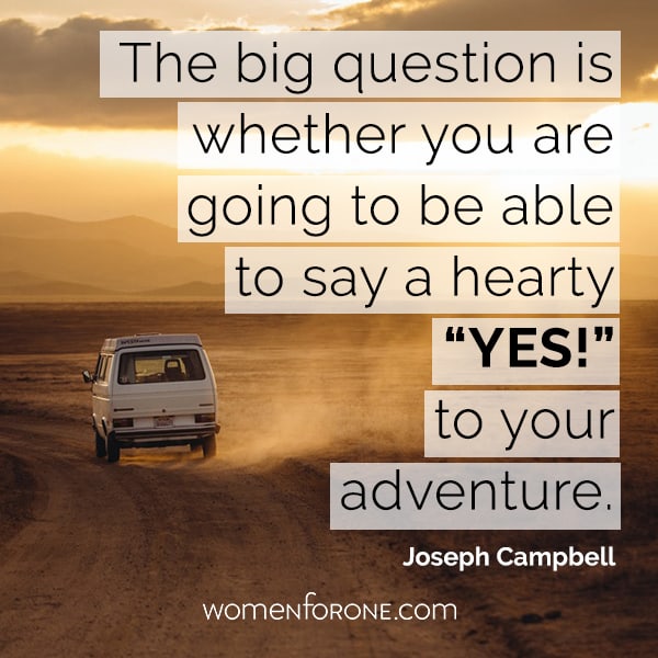 The big question is whether you are going to be able to say a hearty “yes!” to your adventure. - Joseph Campbell