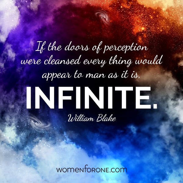 If the doors of perception were cleansed every thing would appear to man as it is, infinite. - William Blake