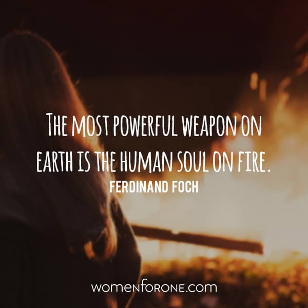 The most powerful weapon on earth is the human soul on fire. - Ferdinand Foch