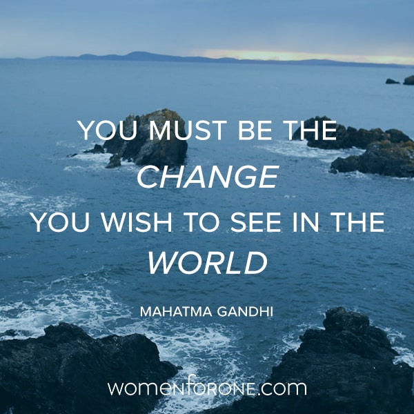 You must be the change you wish to see in the world. - Mahatma Gandhi