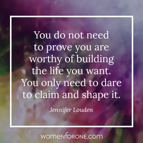 You do not need to prove you are worthy of building the life you want. You only need to dare to claim and shape it. - Jennifer Louden