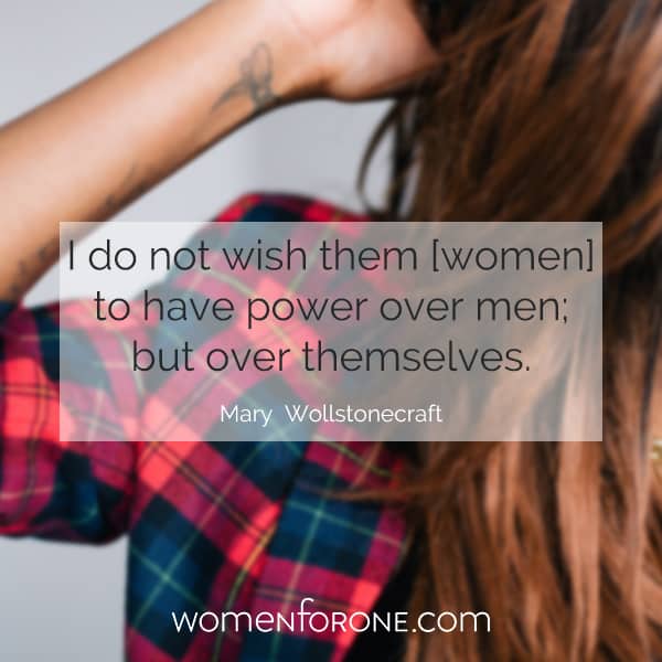 I do not wish them [women] to have power over men, but over themselves. - Mary Wollstonecraft