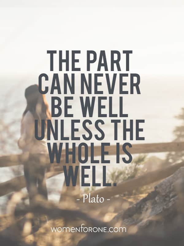The part can never be well unless the whole is well. - Plato