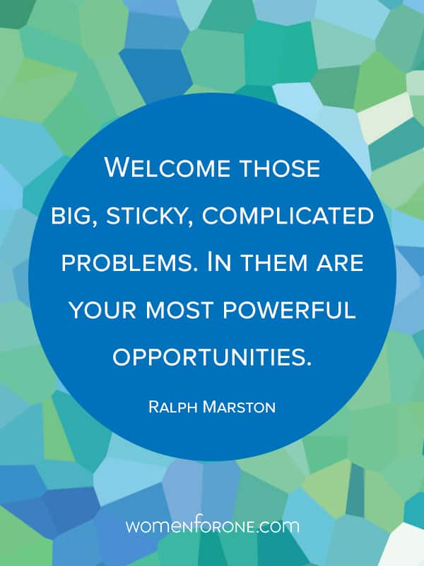 Welcome those big, sticky, complicated problems. In them are your most powerful opportunities. - Ralph Marston