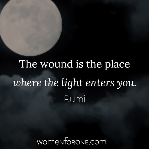 The wound is the place where the light enters you. - Rumi