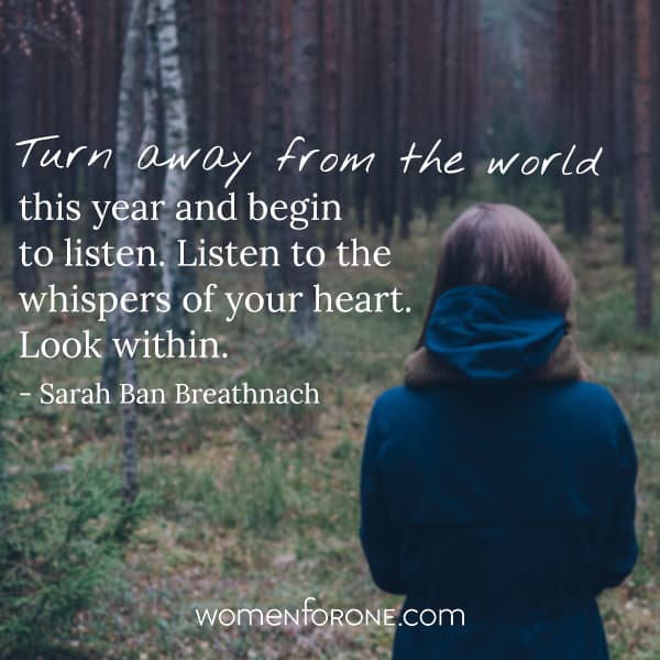 Turn away from the world this year and begin to listen. Listen to the whispers of your heart. Look within. - Sarah Ban Breathnach