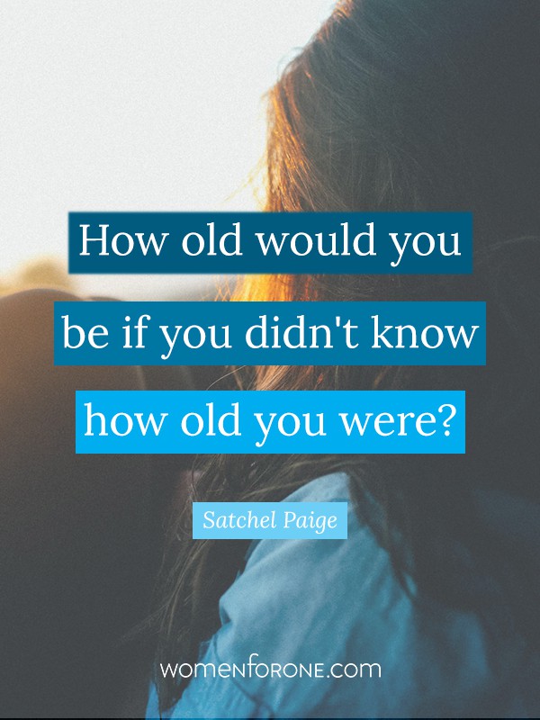 How old would you be if you didn't know how old you were? - Satchel Paige