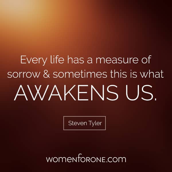 Every life has a measure of sorrow, and sometimes this is what awakens us. - Steven Tyler