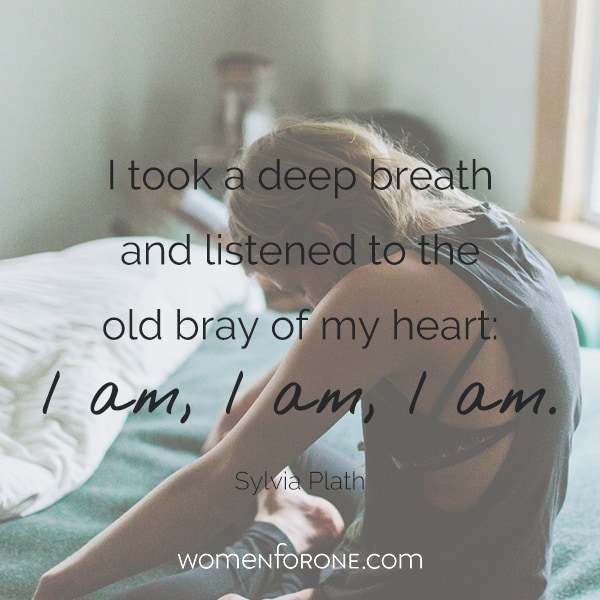 I took a deep breathe and listened to the old bray of my heart: I am, I am, I am. - Sylvia Plath