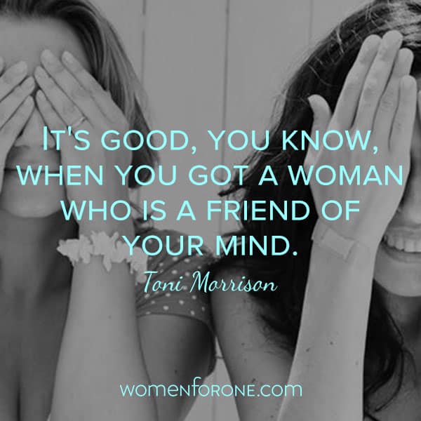 It's good, you know, when you got a woman who is a friend of your mind. - Toni Morrison