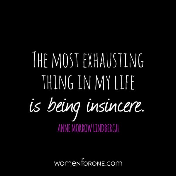 The most exhausting thing in my life is being insincere. - Anne Morrow Lindbergh