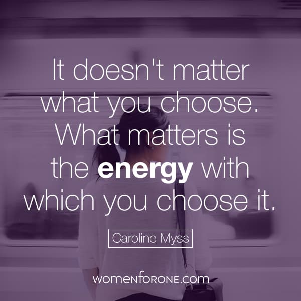 It doesn't matter what you choose. What matters is the energy with which you choose it. - Caroline Myss