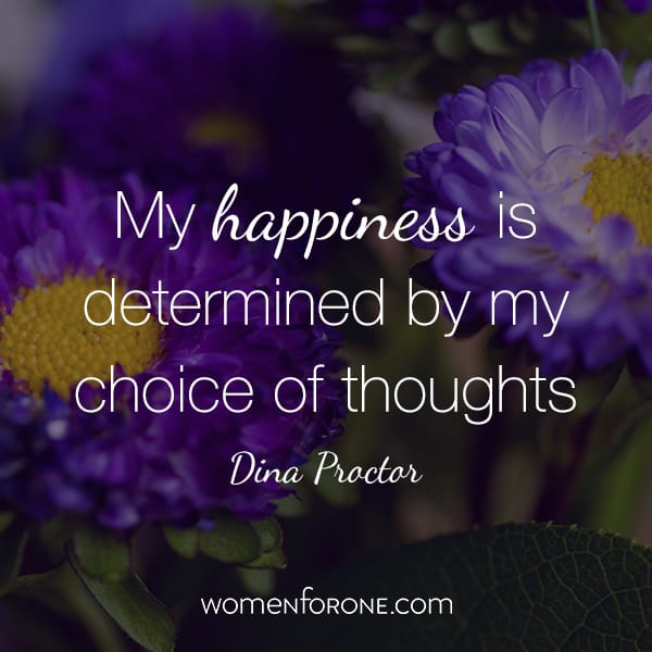 My happiness is determined by my choice of thoughts. - Dina Proctor