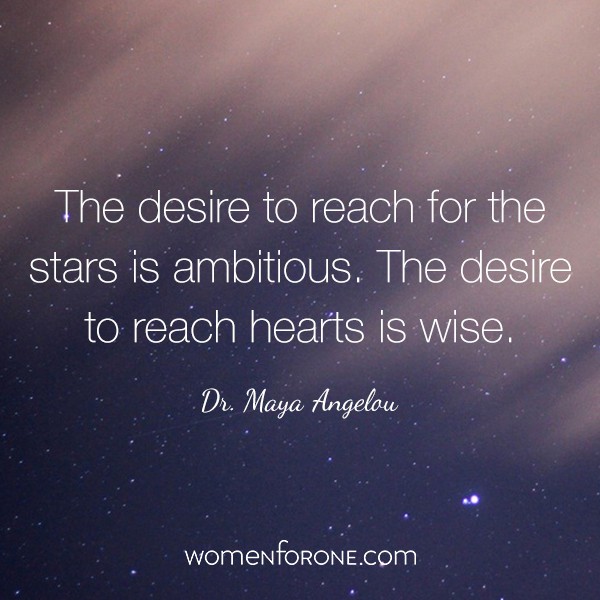 The desire to reach for the stars is ambitious. The desire to reach hearts is wise. - Dr. Maya Angelou
