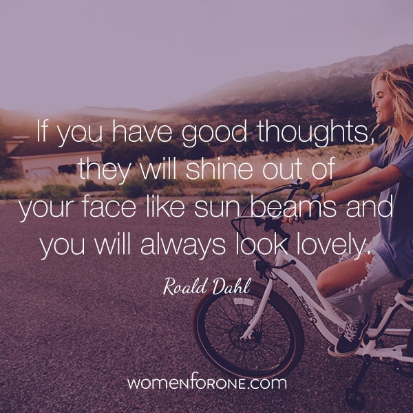 If you have good thoughts, they will shine out of your face like sun beams and you will always look lovely. - Roald Dahl
